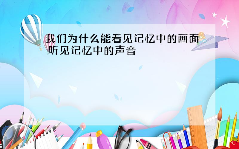 我们为什么能看见记忆中的画面 听见记忆中的声音