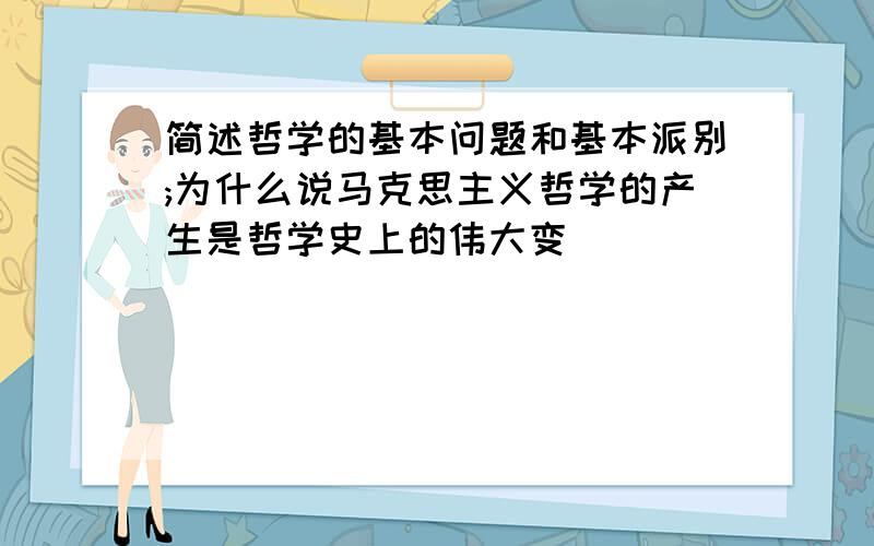 简述哲学的基本问题和基本派别;为什么说马克思主义哲学的产生是哲学史上的伟大变