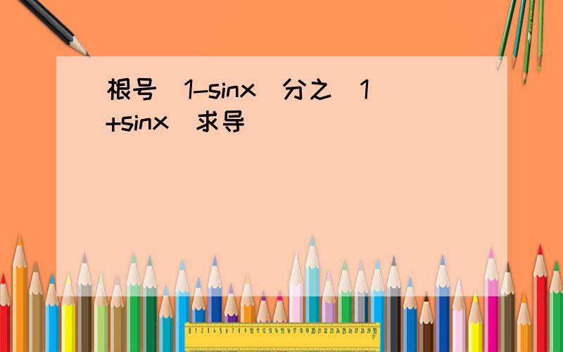 根号（1-sinx）分之（1+sinx）求导