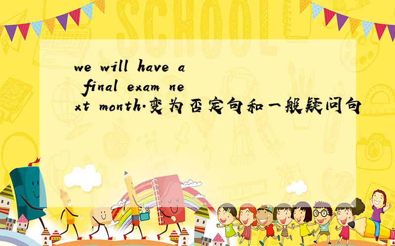 we will have a final exam next month.变为否定句和一般疑问句