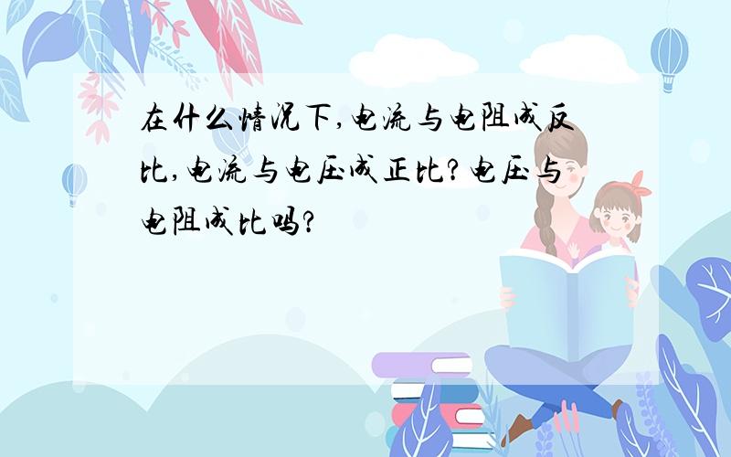 在什么情况下,电流与电阻成反比,电流与电压成正比?电压与电阻成比吗?