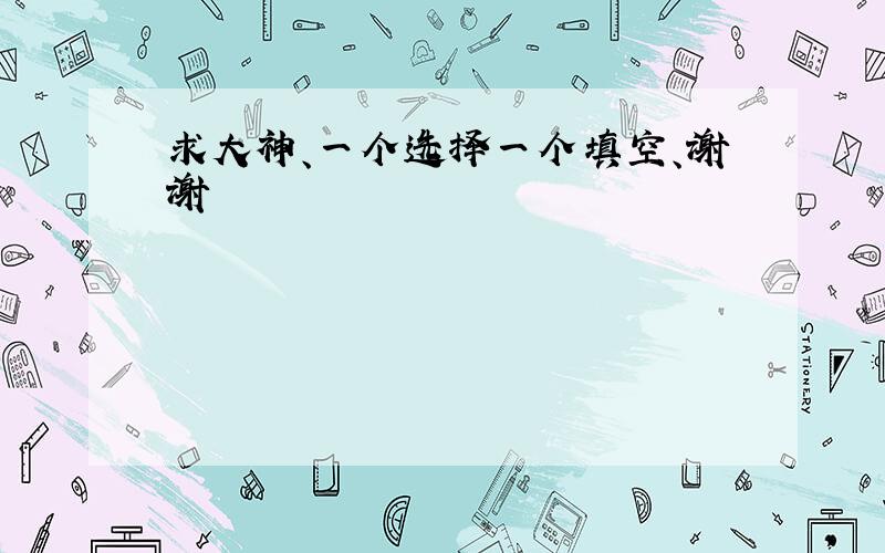 求大神、一个选择一个填空、谢谢