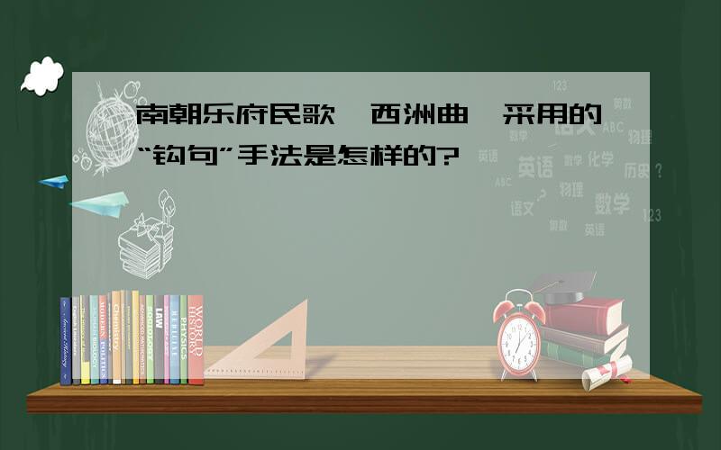 南朝乐府民歌《西洲曲》采用的“钩句”手法是怎样的?