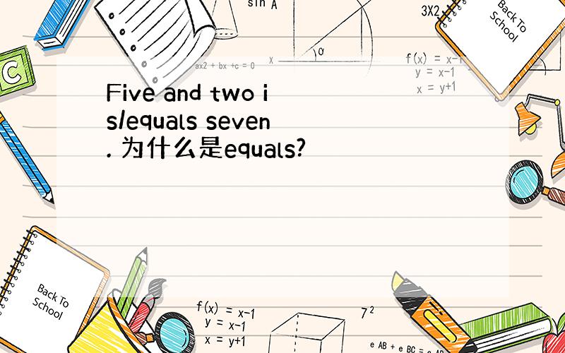 Five and two is/equals seven. 为什么是equals?