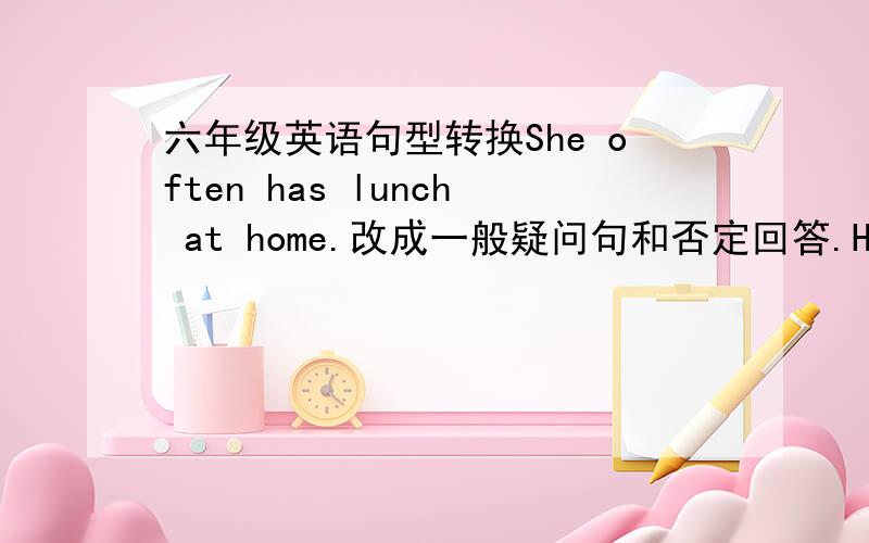 六年级英语句型转换She often has lunch at home.改成一般疑问句和否定回答.He goet to