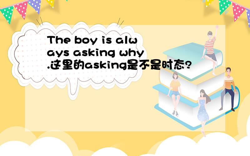 The boy is always asking why.这里的asking是不是时态?