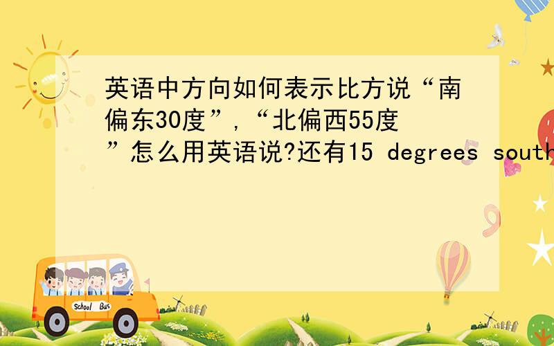 英语中方向如何表示比方说“南偏东30度”,“北偏西55度”怎么用英语说?还有15 degrees south of ea