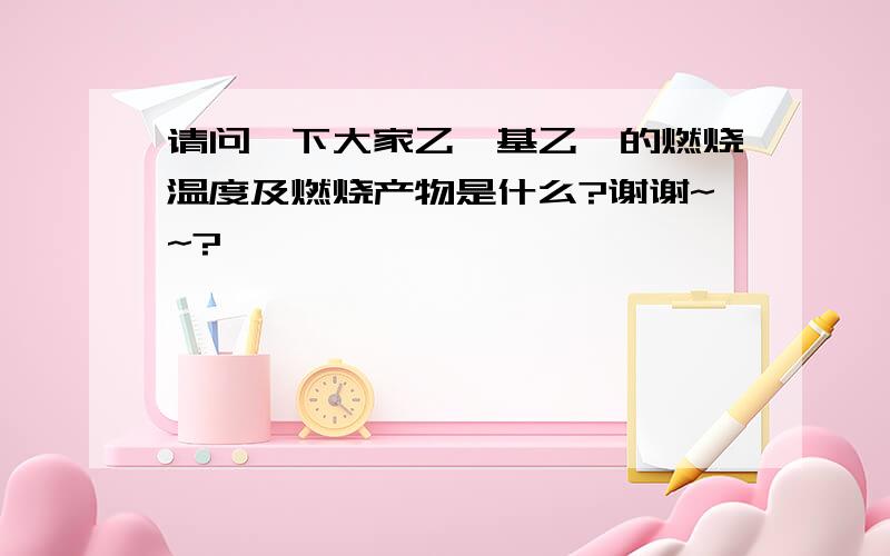 请问一下大家乙烯基乙炔的燃烧温度及燃烧产物是什么?谢谢~~?