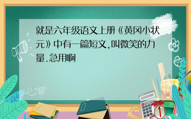 就是六年级语文上册《黄冈小状元》中有一篇短文,叫微笑的力量.急用啊