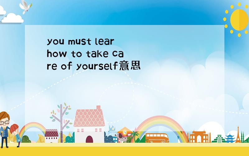 you must lear how to take care of yourself意思