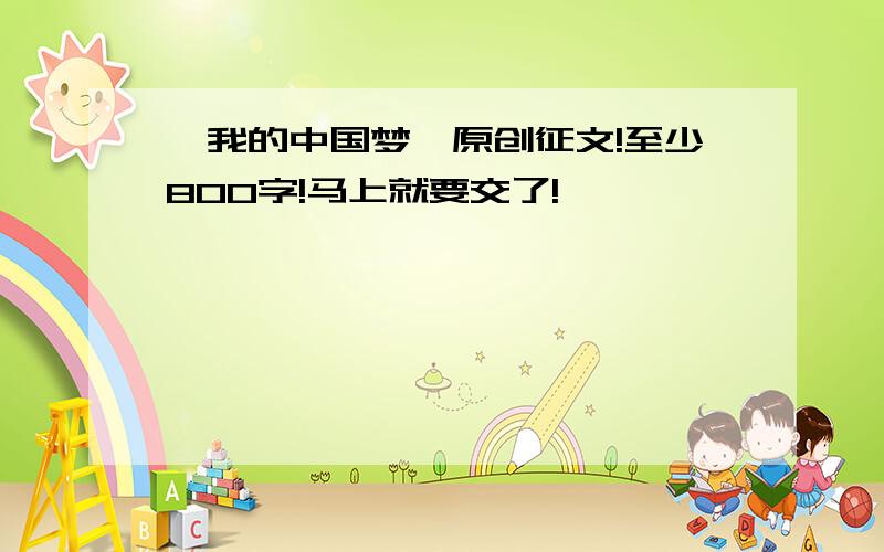 《我的中国梦》原创征文!至少800字!马上就要交了!