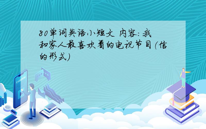 80单词英语小短文 内容：我和家人最喜欢看的电视节目（信的形式）