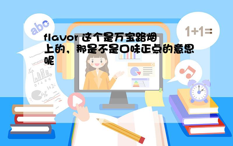 flavor 这个是万宝路烟上的，那是不是口味正点的意思呢