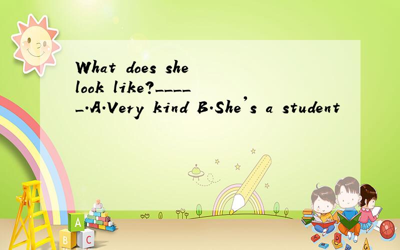 What does she look like?_____.A.Very kind B.She's a student