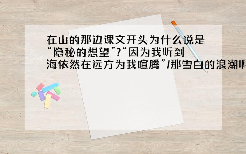 在山的那边课文开头为什么说是“隐秘的想望”?“因为我听到海依然在远方为我喧腾”/那雪白的浪潮啊,