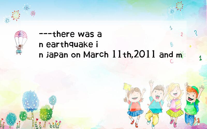 ---there was an earthquake in japan on March 11th,2011 and m