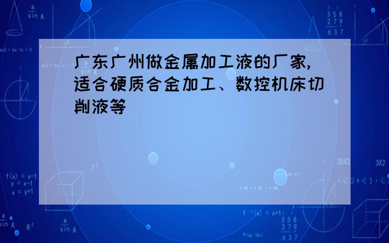 广东广州做金属加工液的厂家,适合硬质合金加工、数控机床切削液等