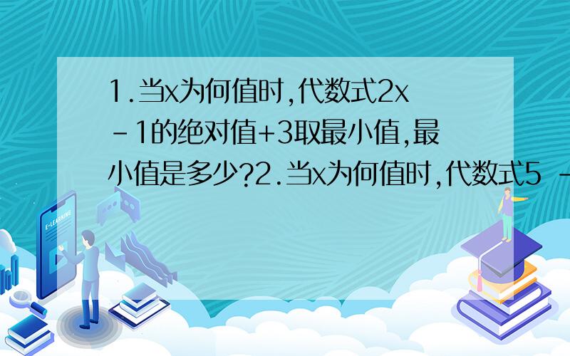 1.当x为何值时,代数式2x-1的绝对值+3取最小值,最小值是多少?2.当x为何值时,代数式5 -2x-3的绝对值取