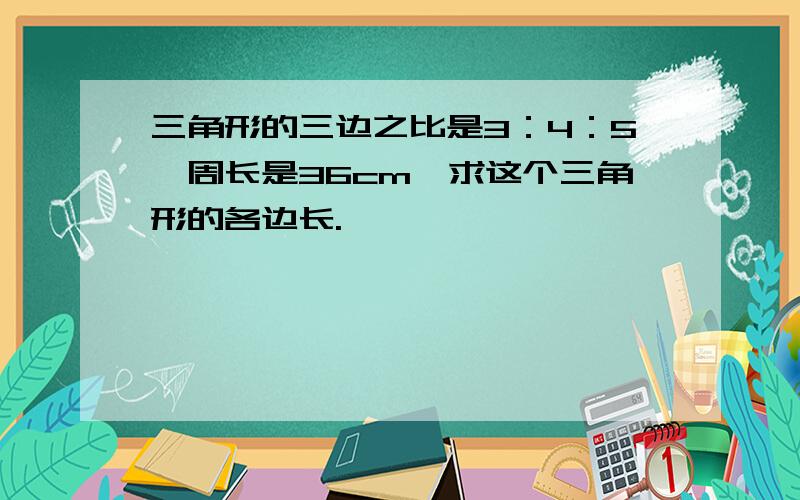 三角形的三边之比是3：4：5,周长是36cm,求这个三角形的各边长.