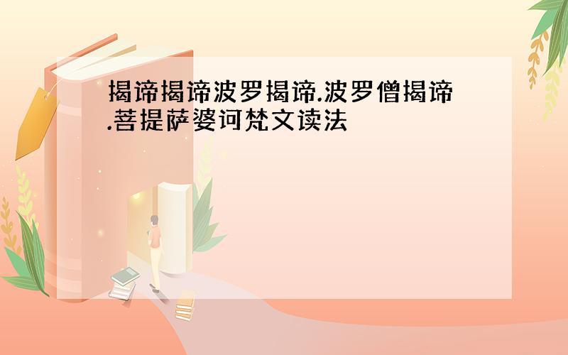 揭谛揭谛波罗揭谛.波罗僧揭谛.菩提萨婆诃梵文读法