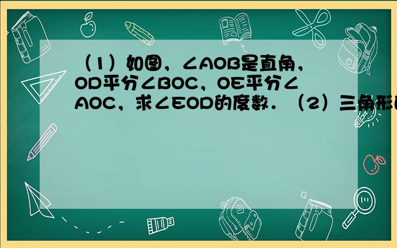 （1）如图，∠AOB是直角，OD平分∠BOC，OE平分∠AOC，求∠EOD的度数．（2）三角形的周长为48，第一条边长为