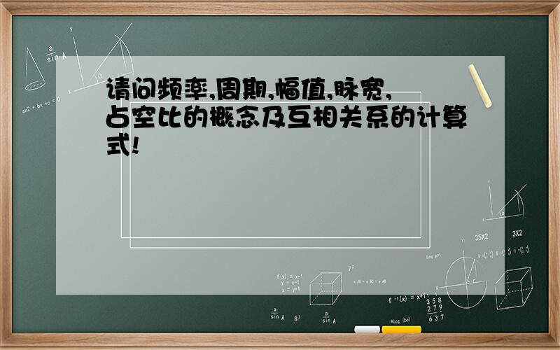 请问频率,周期,幅值,脉宽,占空比的概念及互相关系的计算式!