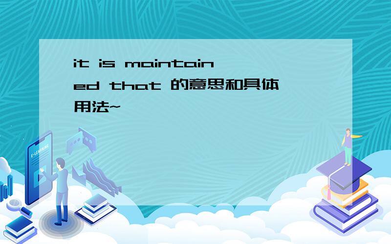 it is maintained that 的意思和具体用法~