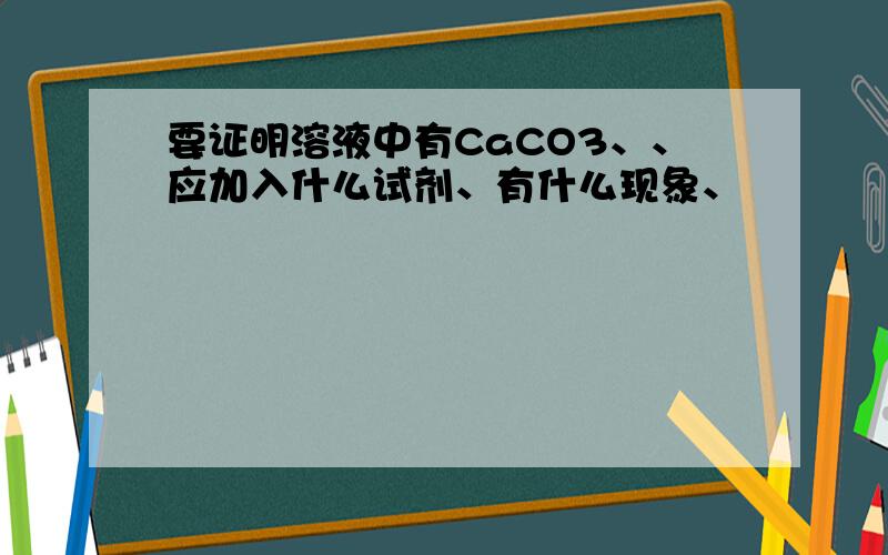 要证明溶液中有CaCO3、、应加入什么试剂、有什么现象、