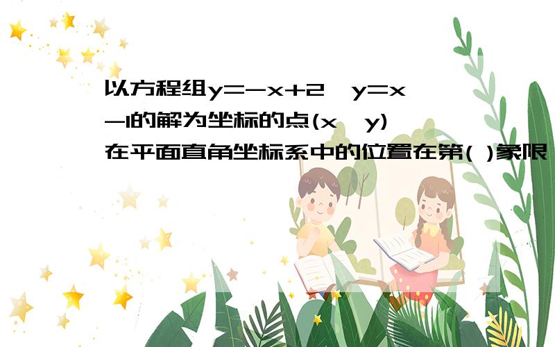 以方程组y=-x+2,y=x-1的解为坐标的点(x,y)在平面直角坐标系中的位置在第( )象限