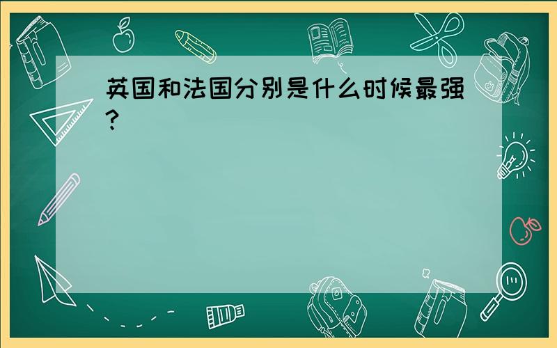 英国和法国分别是什么时候最强?