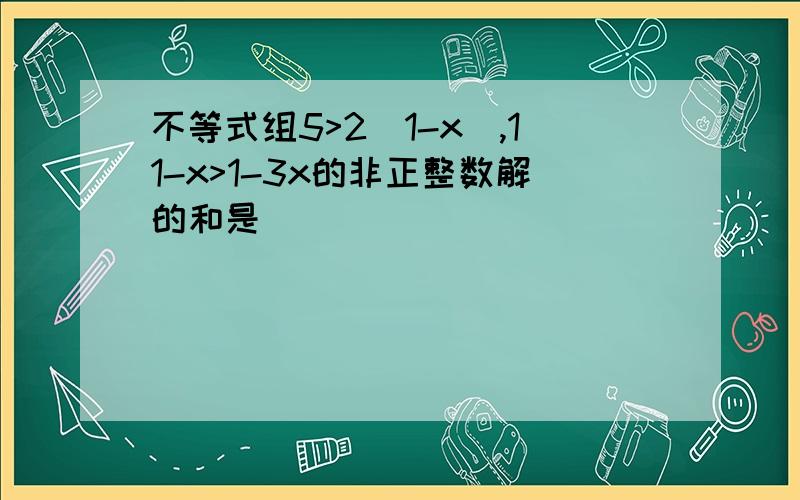 不等式组5>2(1-x),11-x>1-3x的非正整数解的和是