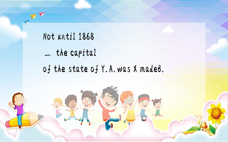 Not until 1868_ the capital of the state of Y.A.was X madeB.