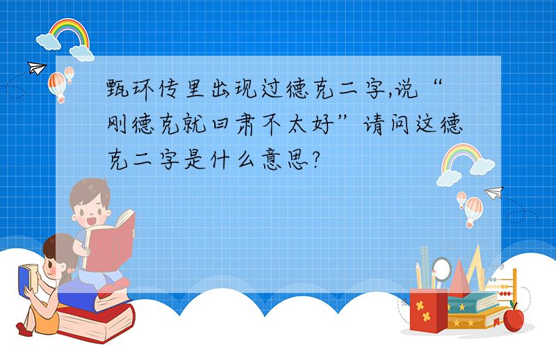 甄环传里出现过德克二字,说“刚德克就曰肃不太好”请问这德克二字是什么意思?