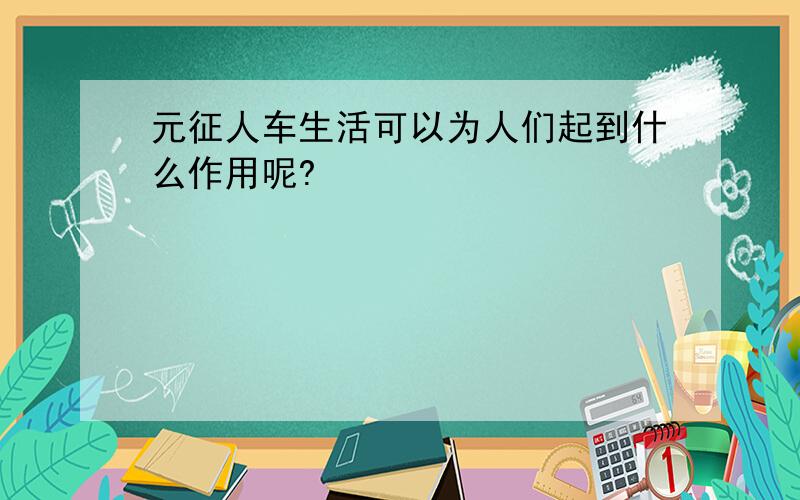 元征人车生活可以为人们起到什么作用呢?