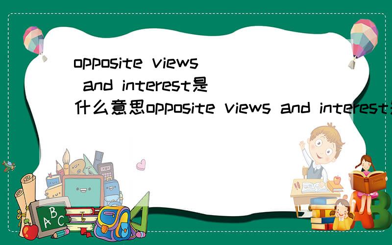 opposite views and interest是什么意思opposite views and interest是