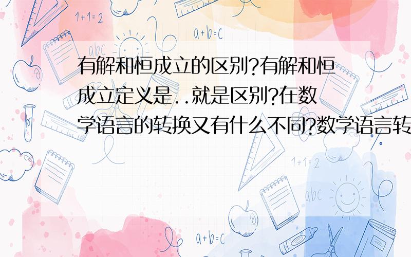 有解和恒成立的区别?有解和恒成立定义是..就是区别?在数学语言的转换又有什么不同?数学语言转换..按照你的解释