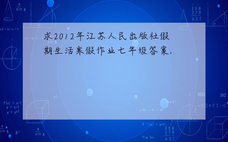 求2012年江苏人民出版社假期生活寒假作业七年级答案.