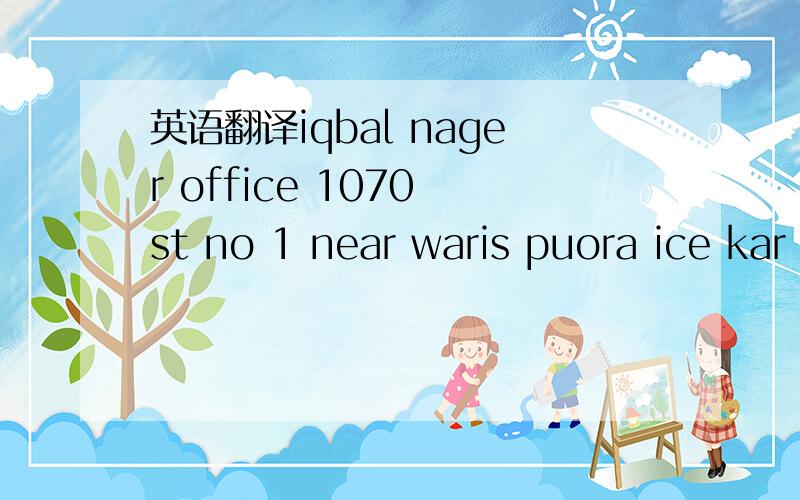 英语翻译iqbal nager office 1070 st no 1 near waris puora ice kar