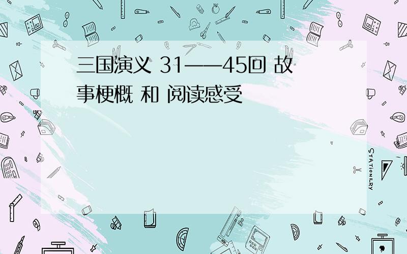 三国演义 31——45回 故事梗概 和 阅读感受