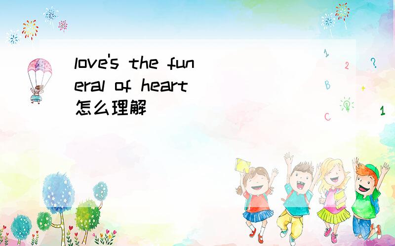 love's the funeral of heart 怎么理解