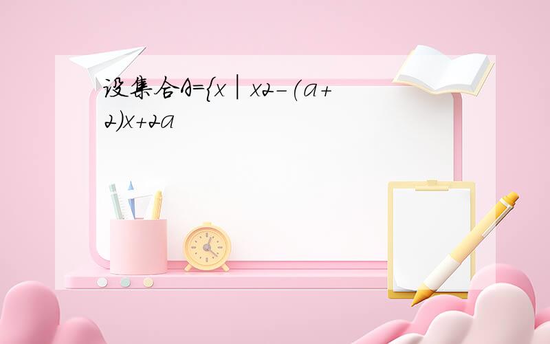 设集合A={x│x2-(a+2)x+2a