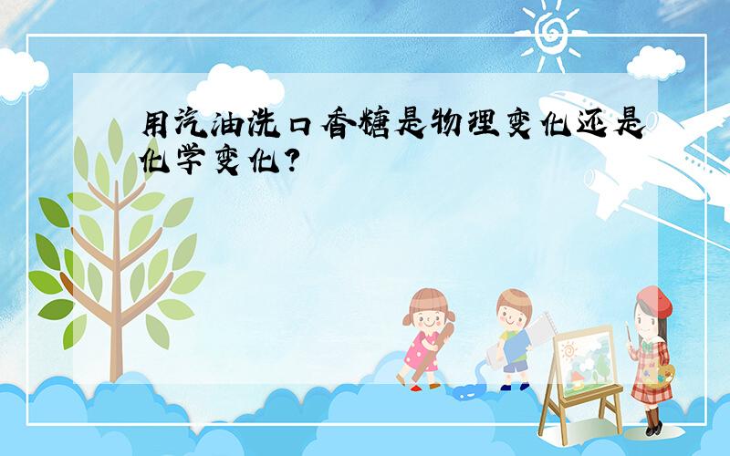 用汽油洗口香糖是物理变化还是化学变化?