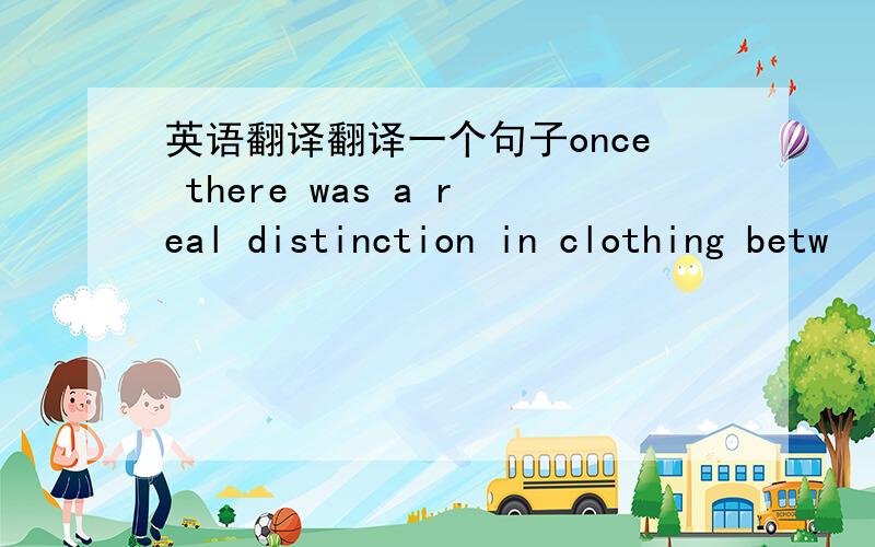 英语翻译翻译一个句子once there was a real distinction in clothing betw