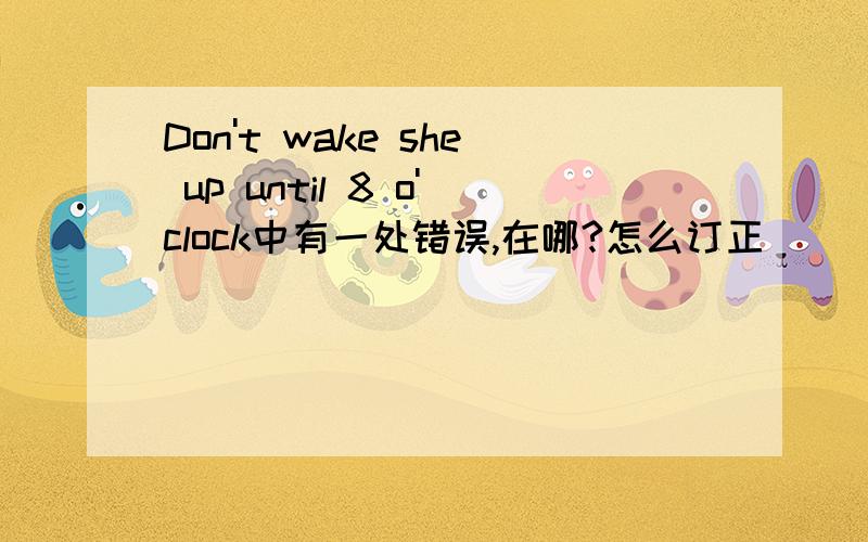 Don't wake she up until 8 o'clock中有一处错误,在哪?怎么订正