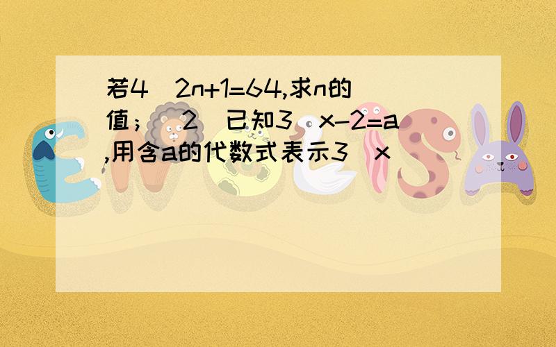 若4^2n+1=64,求n的值；(2)已知3^x-2=a,用含a的代数式表示3^x