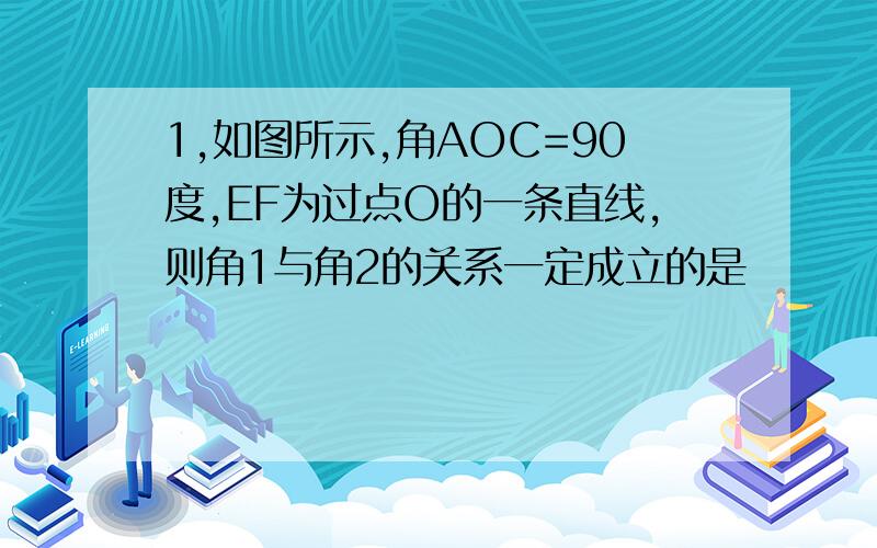 1,如图所示,角AOC=90度,EF为过点O的一条直线,则角1与角2的关系一定成立的是