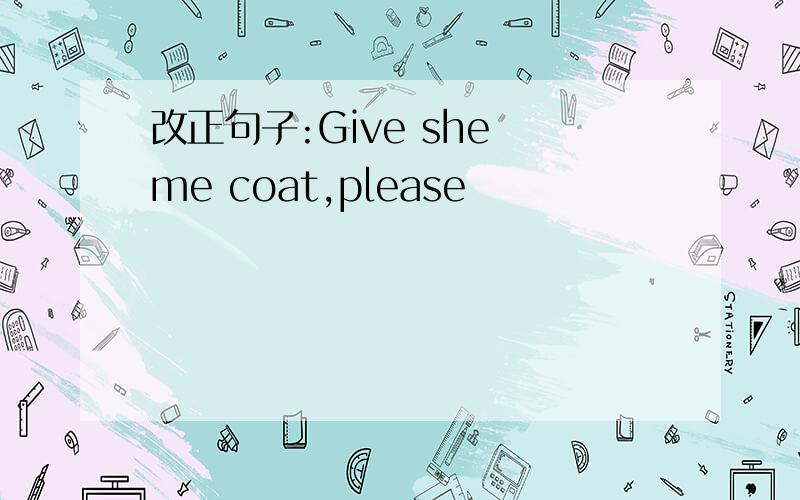 改正句子:Give she me coat,please