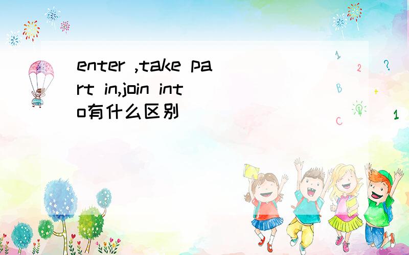 enter ,take part in,join into有什么区别