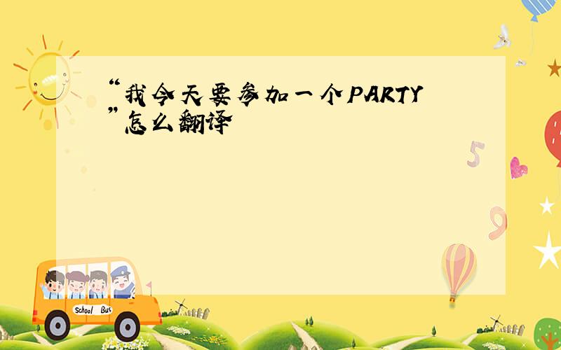 “我今天要参加一个PARTY”怎么翻译