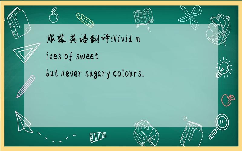 服装英语翻译：Vivid mixes of sweet but never sugary colours.